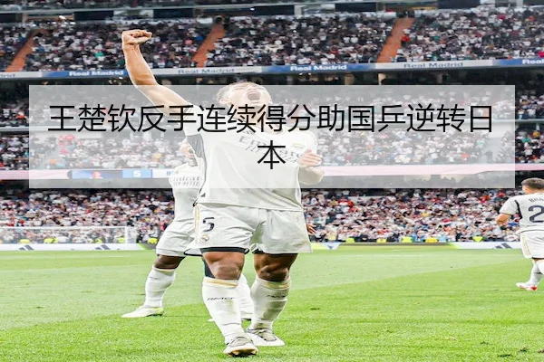 王楚钦反手连续得分助国乒逆转日本